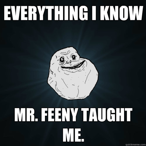 Everything I know Mr. Feeny taught me. - Everything I know Mr. Feeny taught me.  Forever Alone