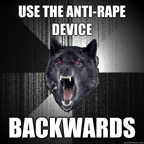 use the anti-rape device backwards  Insanity Wolf