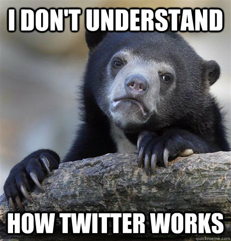 I don't understand How twitter works  Confession Bear