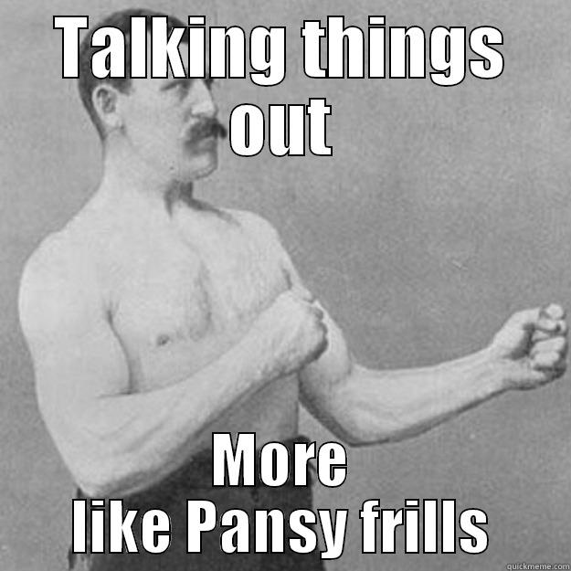 TALKING THINGS OUT MORE LIKE PANSY FRILLS overly manly man