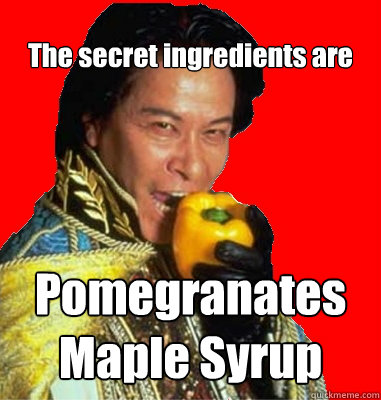 The secret ingredients are Pomegranates
Maple Syrup  