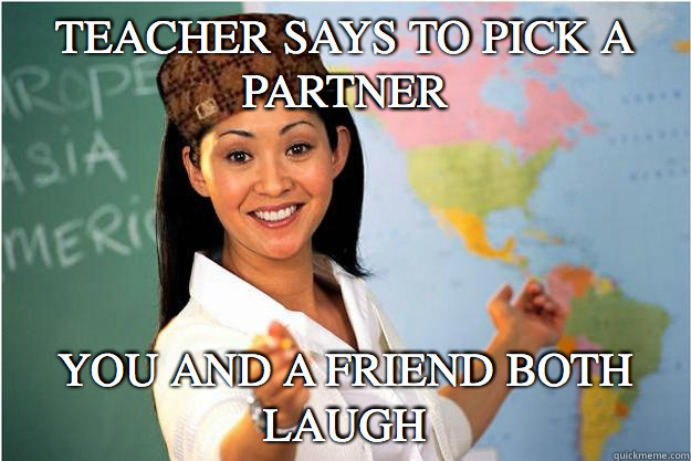 Teacher says to pick a partner you and a friend both laugh  Scumbag Teacher