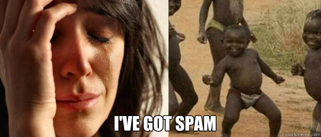  I've got spam  First World Problems  Third World Success