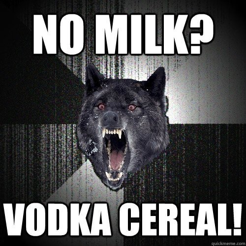 No Milk? vodka cereal!  Insanity Wolf