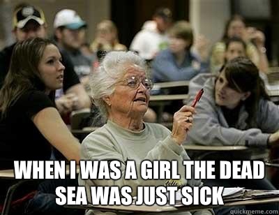  When I was a girl the dead sea was just sick  Old Lady in College