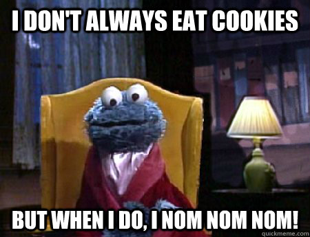 I don't always eat cookies but when i do, i nom nom nom!  Cookie Monster