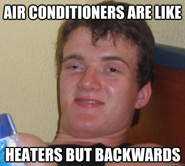 Air conditioners are like heaters but backwards  10 Guy