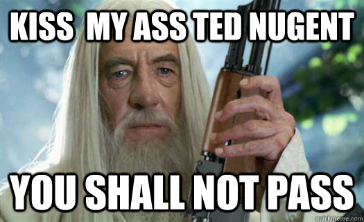 kiss  my ass ted nugent you shall not pass  Angry Gandalf