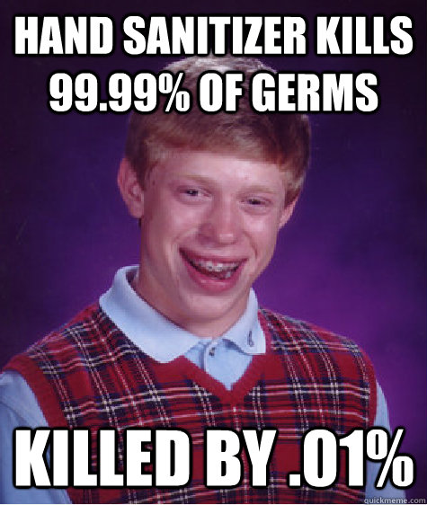 Hand sanitizer kills 99.99% of germs killed by .01%  Bad Luck Brian