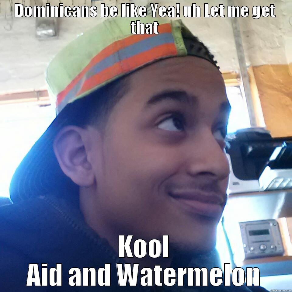 DOMINICANS BE LIKE YEA! UH LET ME GET THAT KOOL AID AND WATERMELON Misc