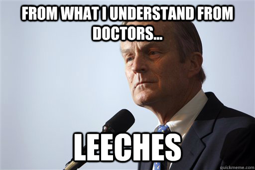 From What i understand from doctors... leeches - From What i understand from doctors... leeches  Todd Akin