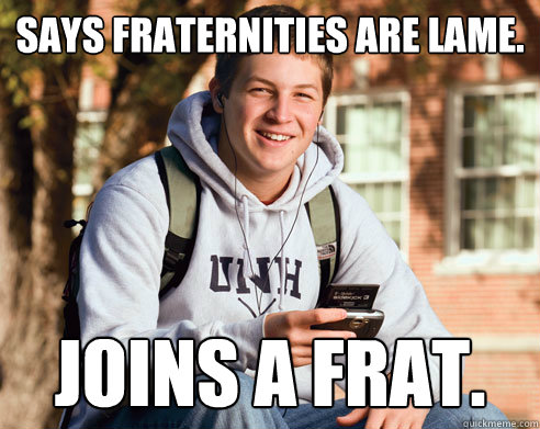 Says fraternities are lame. Joins a frat.  College Freshman