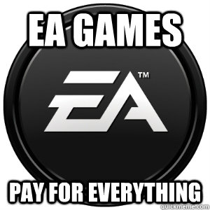 EA Games Pay for everything - EA Games Pay for everything  Scumbag EA
