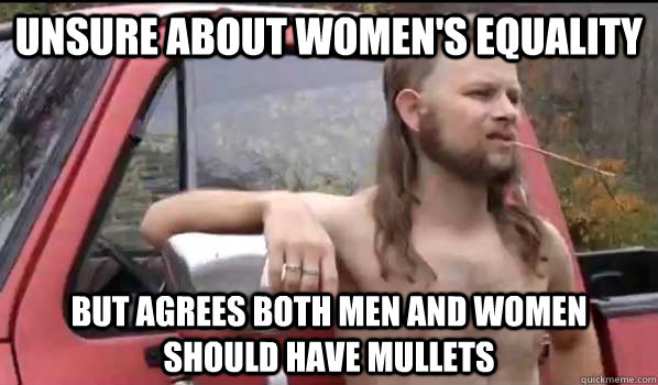 Unsure about women's equality but agrees both men and women should have mullets   - Unsure about women's equality but agrees both men and women should have mullets    Almost Politically Correct Redneck