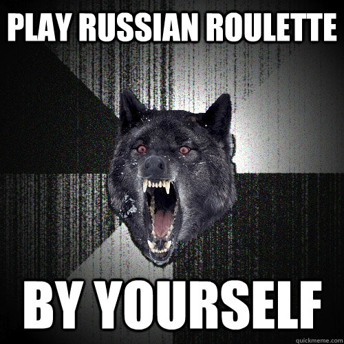 Play Russian Roulette By Yourself  Insanity Wolf