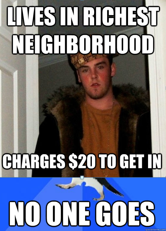 Lives in richest neighborhood  No one goes Charges $20 to get in - Lives in richest neighborhood  No one goes Charges $20 to get in  Scumbag Socially Awkward Steve