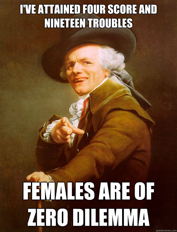 I've attained four score and nineteen troubles Females are of zero dilemma  Joseph Ducreux