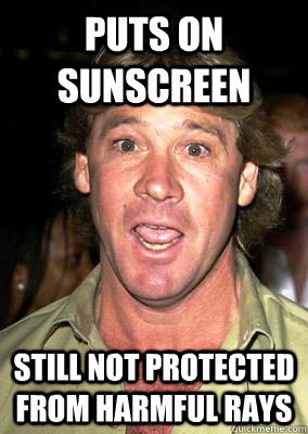 puts on sunscreen Still not protected from harmful rays - puts on sunscreen Still not protected from harmful rays  Bad Luck Steve Irwin