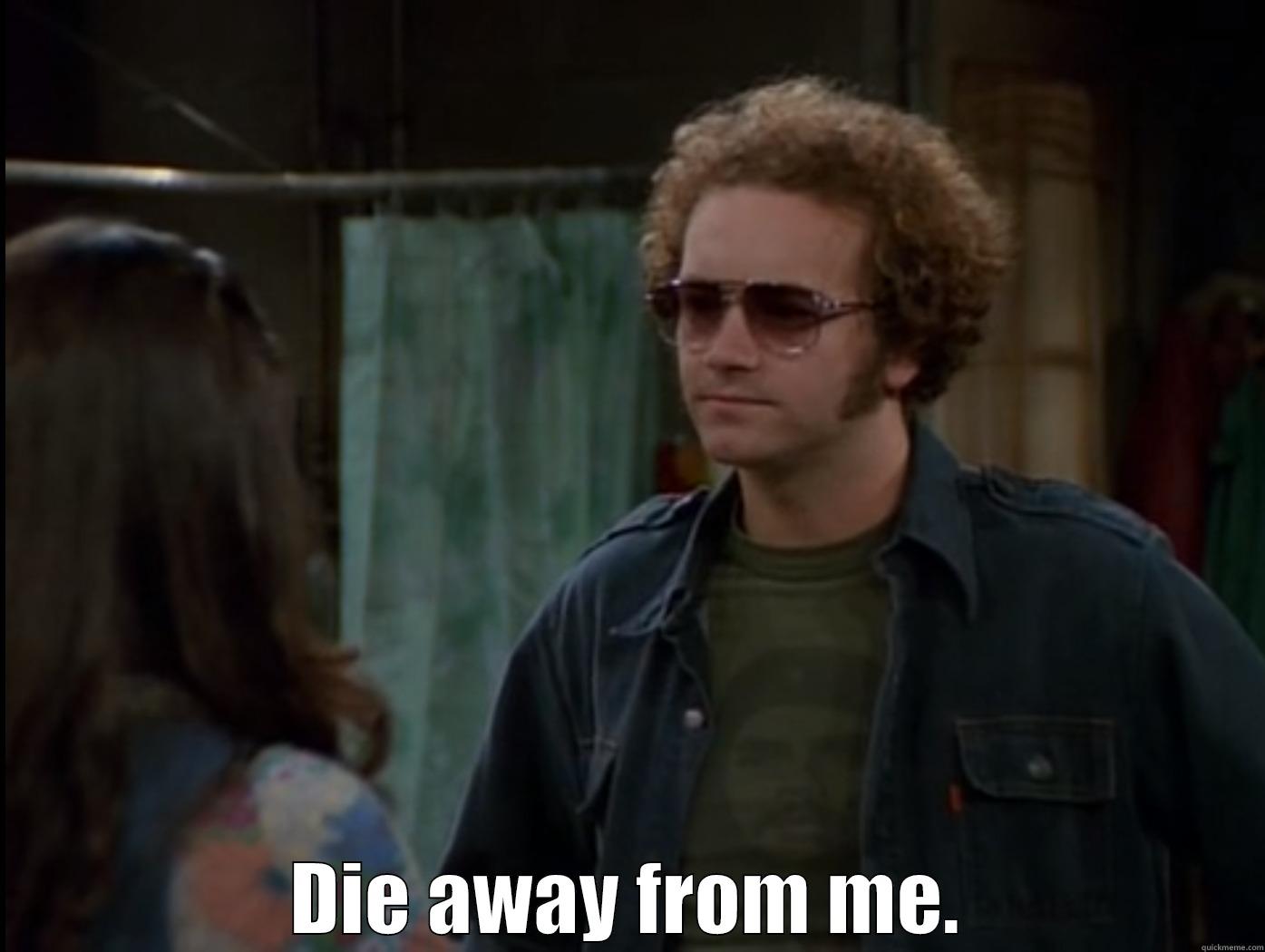  DIE AWAY FROM ME. Misc