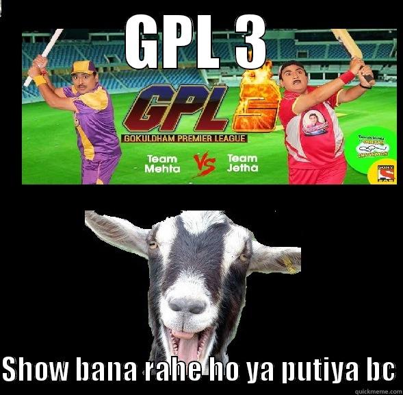 GPL 3  SHOW BANA RAHE HO YA PUTIYA BC Misc