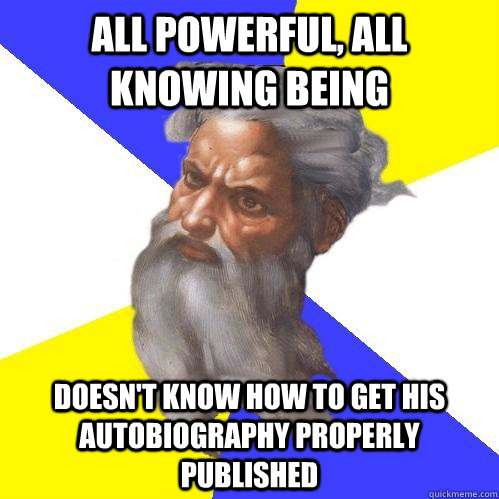 All powerful, all knowing being Doesn't know how to get his autobiography properly published  Advice God