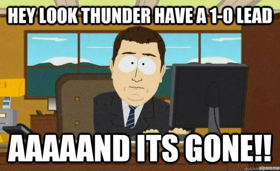 Hey look Thunder have a 1-0 lead aaaaand its gone!!  aaaand its gone