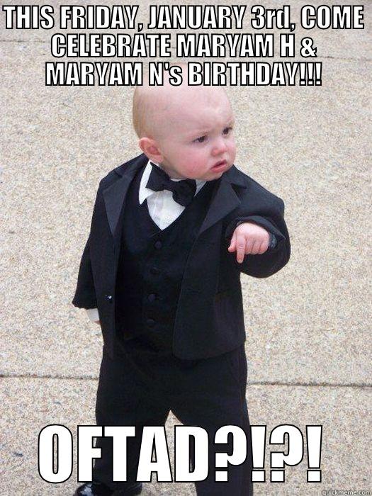 THIS FRIDAY, JANUARY 3RD, COME CELEBRATE MARYAM H & MARYAM N'S BIRTHDAY!!! OFTAD?!?! Baby Godfather