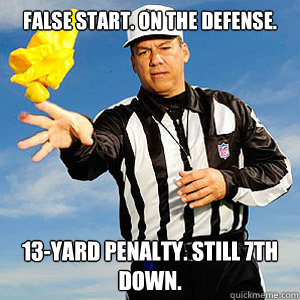 False Start. On the defense. 13-yard penalty. Still 7th down.  Grouchy Football Referee