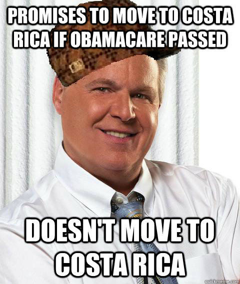 Promises to move to costa rica if obamacare passed Doesn't move to Costa Rica - Promises to move to costa rica if obamacare passed Doesn't move to Costa Rica  Scumbag Rush Limbaugh