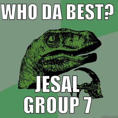 WHO DA BEST?  JESAL GROUP 7 Philosoraptor