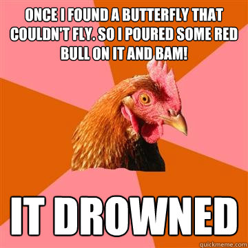 Once I found a butterfly that couldn't fly. So I poured some Red Bull on it and BAM! It drowned - Once I found a butterfly that couldn't fly. So I poured some Red Bull on it and BAM! It drowned  Anti-Joke Chicken