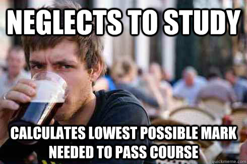 neglects to study calculates lowest possible mark needed to pass course - neglects to study calculates lowest possible mark needed to pass course  Lazy College Senior