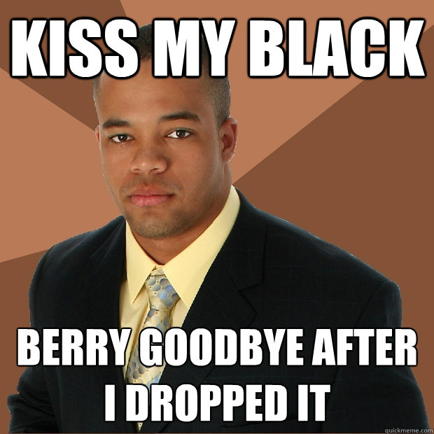 Kiss my black berry goodbye after I dropped it  Successful Black Man