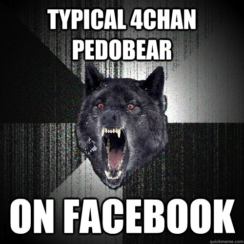 Typical 4chan pedobear on facebook  Insanity Wolf