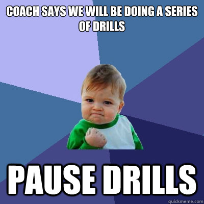 Coach says we will be doing a series of drills Pause Drills  Success Kid