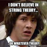 I don't believe in string theory... ...Or whatever theory  Conspiricy Keanu