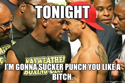 Tonight I'm Gonna Sucker Punch you like a bitch. - Tonight I'm Gonna Sucker Punch you like a bitch.  Mayweather Meme