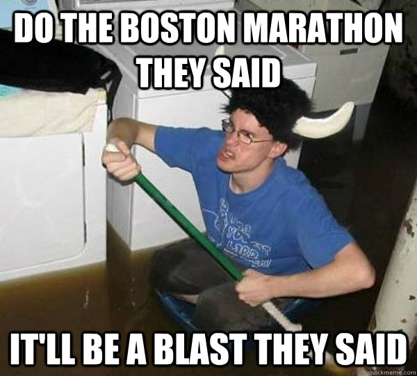 Do the Boston Marathon they said it'll be a blast they said  They said