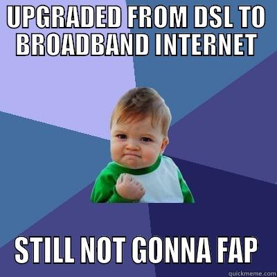UPGRADED FROM DSL TO BROADBAND INTERNET STILL NOT GONNA FAP Success Kid