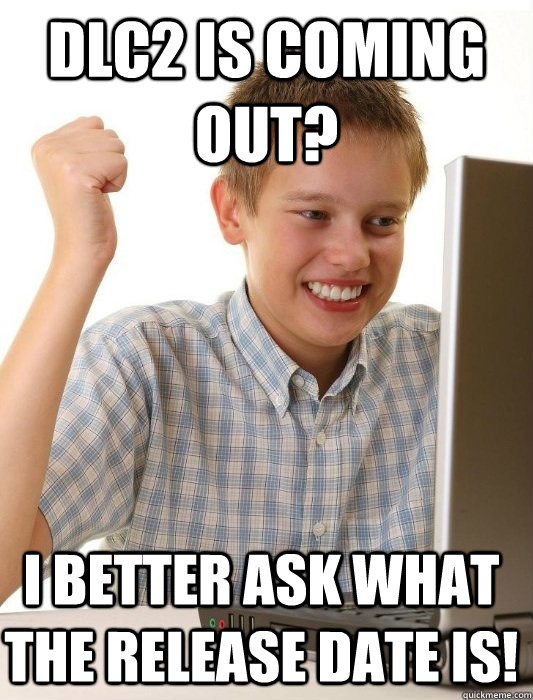 dlc2 is coming out? I better ask what the release date is!  First Day on the Internet Kid