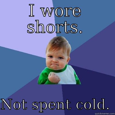 I WORE SHORTS.  NOT SPENT COLD. Success Kid