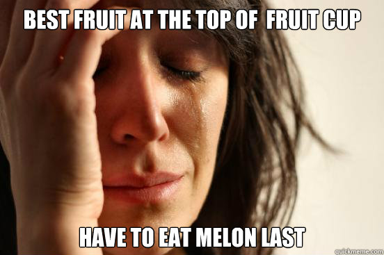 best fruit at the top of  fruit cup have to eat melon last  First World Problems