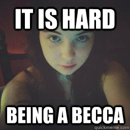 It is hard Being a Becca - It is hard Being a Becca  xxdarkvulpix