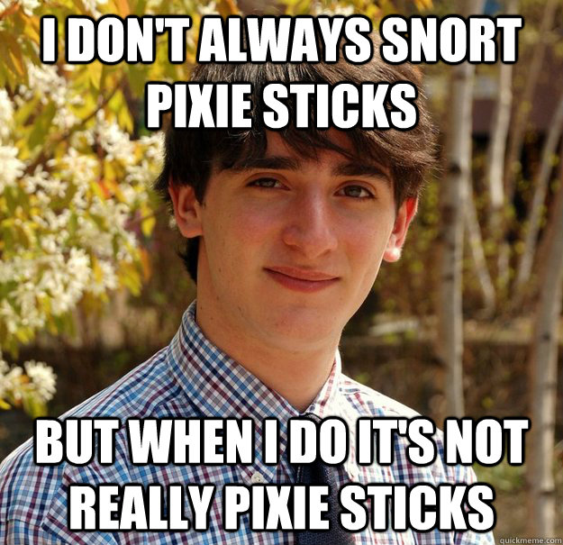 I don't always snort pixie sticks But when I do it's not really pixie sticks - I don't always snort pixie sticks But when I do it's not really pixie sticks  Lacking Evidence Evan