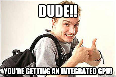 DUDE!! you're getting an integrated gpu! - DUDE!! you're getting an integrated gpu!  Dell Guy Likes it