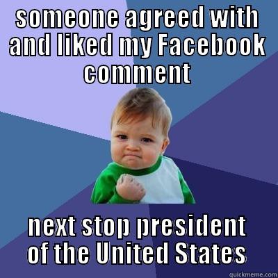 SOMEONE AGREED WITH AND LIKED MY FACEBOOK COMMENT NEXT STOP PRESIDENT OF THE UNITED STATES Success Kid
