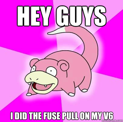 Hey guys i did the fuse pull on my v6  Slowpoke