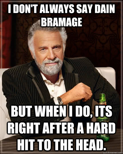 I don't always say dain bramage but when I do, its right after a hard hit to the head.  The Most Interesting Man In The World