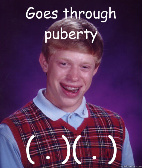 Goes through puberty ( . )( . )  Bad Luck Brian