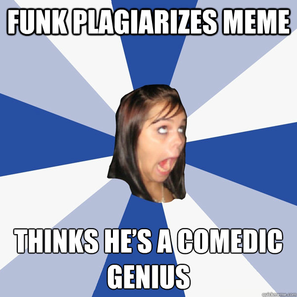 Funk plagiarizes meme Thinks he’s a comedic genius  Annoying Facebook Girl